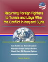 Returning Foreign Fighters to Tunisia and Libya After the Conflict in Iraq and Syria: Case Studies and Network Analysis Highlights Groups Likely to Receive Islamic State ISIS Returnee Fighters【電子書籍】 Progressive Management