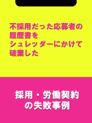 不採用だった応募者の履歴書をシュレッダーにかけて破棄した[採用・労働契約の失敗事例]