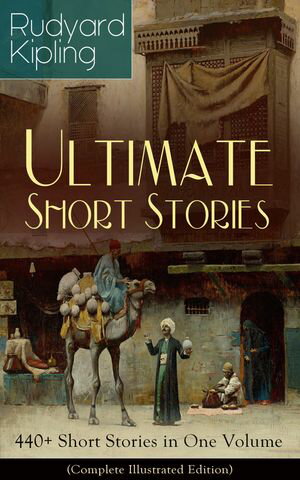 Rudyard Kipling Ultimate Short Story Collection: 440+ Short Stories in One Volume (Complete Illustrated Edition) Soldiers, Beasts, and Ghosts440+ Classic TalesŻҽҡ[ Rudyard Kipling ]