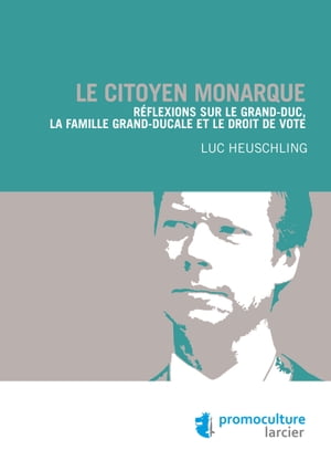 Le citoyen monarque R?flexions sur le Grand-Duc, la famille grand-ducale et le droit de vote