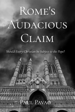 Rome's Audacious Claim Should Every Christian Be Subject to the Pope?【電子書籍】[ Paul Pavao ]
