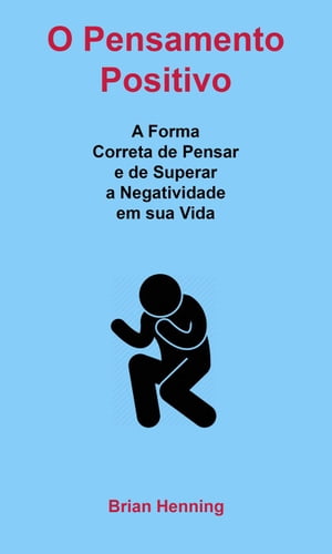 O Pensamento Positivo: A Forma Correta de Pensar e de Superar a Negatividade em sua Vida【電子書籍】[ Brian Henning ]