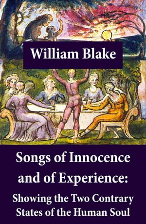 Songs of Innocence and of Experience: Showing the Two Contrary States of the Human Soul (Illuminated Manuscript with the Original Illustrations of William Blake)【電子書籍】 William Blake