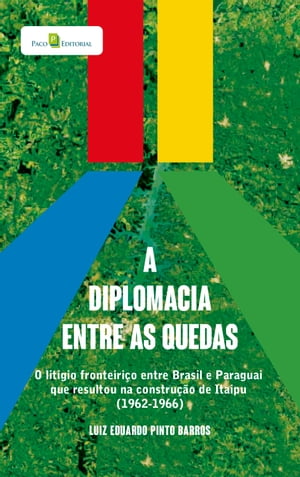 A diplomacia entre as quedas O lit?gio fronteiri?o entre brasil e paraguai que resultou na constru??o de itaipu (1962-1966)