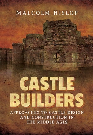 Castle Builders Approaches to Castle Design and Construction in the Middle Ages【電子書籍】[ Malcolm James Baillie-Hislop ]