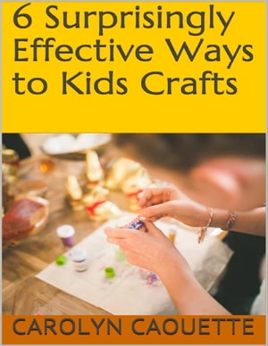 6 Surprisingly Effective Ways to Kids Crafts【電子書籍】[ Carolyn Caouette ]