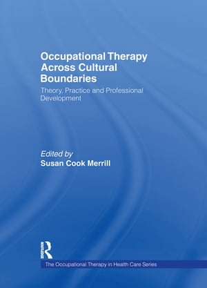 Occupational Therapy Across Cultural Boundaries Theory, Practice and Professional DevelopmentŻҽҡ[ Susan Cook Merrill ]