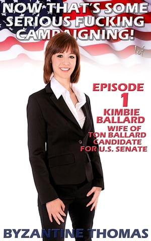 Now That’s Some Serious Fucking Campaigning: Episode 1 (Kimbie Ballard, Wife Of Ton Ballard Candidate For U.S. Senate)【電子書籍】 Byzantine Thomas
