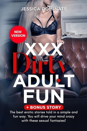 xxx Dirty Adult Fun + Bonus Story The best erotic stories told in a simple and fun way. You will drive your mind crazy with these sexual fantasies! (New Version)【電子書籍】[ Jessica Dominate ]