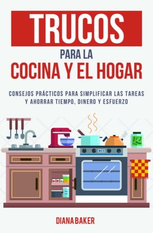 Trucos para la Cocina y el Hogar Consejos pr?cticos para simplificar las tareas y ahorrar tiempo, dinero y esfuerzo