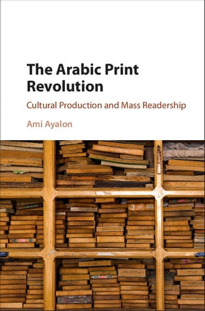 The Arabic Print Revolution Cultural Production and Mass Readership
