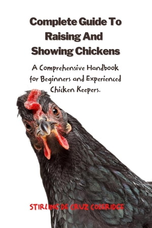 The Complete Guide To Raising And Showing Chickens:A Comprehensive Handbook For Beginners And Experienced Chicken Keepers