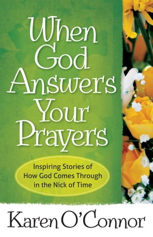When God Answers Your Prayers Inspiring Stories of How God Comes Through in the Nick of Time【電子書籍】[ Karen O'Connor ]