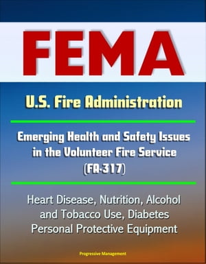 FEMA U.S. Fire Administration Emerging Health and Safety Issues in the Volunteer Fire Service (FA-317) - Heart Disease, Nutrition, Alcohol and Tobacco Use, Diabetes, Personal Protective Equipment