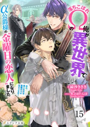 落ちこぼれΩの俺が異世界でα公爵様の“金曜日の恋人”になりました〜あの、恋人なのは金曜だけのはずですが？〜 15（分冊版）