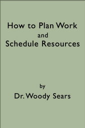 How To Plan Work and Schedule Resources【電子書籍】[ Woodrow Sears ]