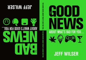 The Good News About What's Bad for You . . . The Bad News About What's Good for You【電子書籍】[ Jeff Wilser ]