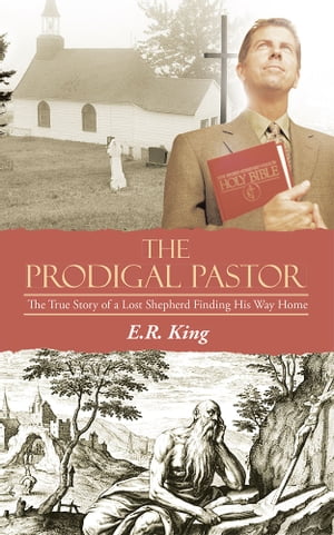 The Prodigal Pastor The True Story of a Lost Shepherd Finding His Way Home【電子書籍】[ E.R. King ]