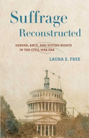 Suffrage Reconstructed Gender, Race, and Voting Rights in the Civil War Era