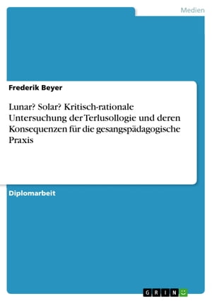 Lunar? Solar? Kritisch-rationale Untersuchung der Terlusollogie und deren Konsequenzen für die gesangspädagogische Praxis