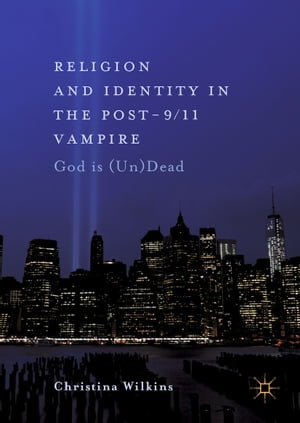 Religion and Identity in the Post-9/11 Vampire God Is (Un)DeadŻҽҡ[ Christina Wilkins ]