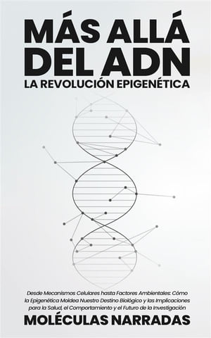 M?s all? del ADN: La Revoluci?n Epigen?tica Desde Mecanismos Celulares hasta Factores Ambientales: C?mo la Epigen?tica Moldea Nuestro Destino Biol?gico y las Implicaciones para la Salud, el Comportamiento y el Futuro de la Investi