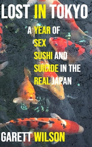Lost in Tokyo: A Year of Sex, Sushi and Suicide in the Real Japan【電子書籍】[ Garett Wilson ]