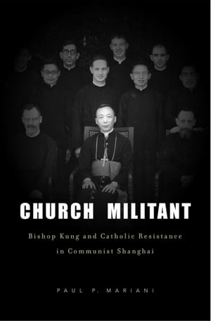 Church Militant Bishop Kung and Catholic Resistance in Communist Shanghai
