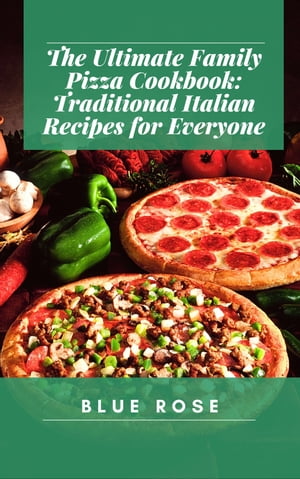 The Ultimate Family Pizza Cookbook: Traditional 
