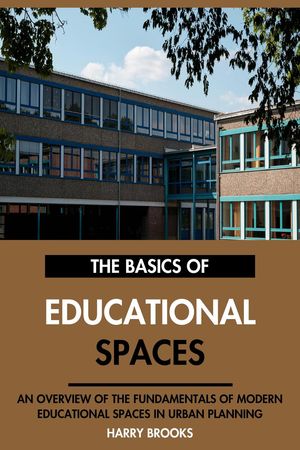 The Basics of Modern Educational Spaces: An Overview of the Fundamentals of Educational Spaces in Urban Planning.【電子書籍】[ Harry Brooks ]