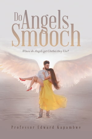 Do Angels Smooch Where Do Angels Get the Clothes They Use 【電子書籍】 Professor Edward Kapambwe