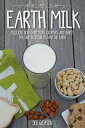 Earth Milk Delicious Non-Dairy Milks, Creamers, And Shakes That Are Good For You And The Earth【電子書籍】 Deb Gleason