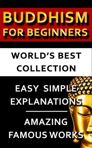 Buddhism For Beginners - World 039 s Best Collection Expert Explanations For Beginners to Advanced Levels For Easy Understanding Of All Buddhist Concepts【電子書籍】 Asvaghosha Bodhisattva