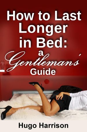 How to Last Longer in Bed: A Gentleman's Guide A Gentleman's Guide: The How To Series, #5Żҽҡ[ Hugo Harrison ]