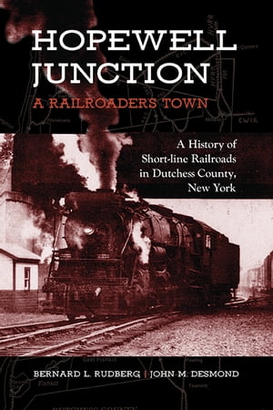 Hopewell Junction: A Railroader's Town A History of Short-line Railroads in Dutchess County, New York