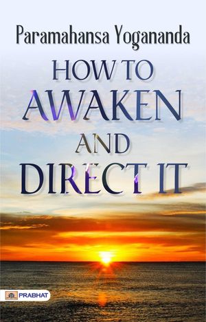 How to Awaken and Direct It【電子書籍】[ Paramahansa Yogananda ]