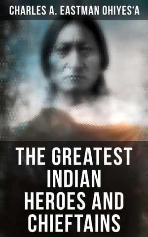 The Greatest Indian Heroes and Chieftains Red Cloud, Spotted Tail, Little Crow, Tamahay, Gall, Crazy Horse, Sitting Bull, American Horse…【電子書籍】 Charles A. Eastman OhiyeS 039 a