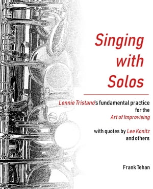Singing with Solos: Lennie Tristano's fundamental practice for the Art of Improvising【電子書籍】[ Frank Tehan ]