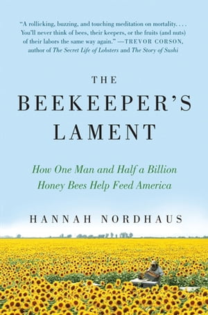 The Beekeeper's Lament How One Man and Half a Billion Honey Bees Help Feed America