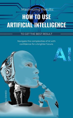 Maximizing Results: How to use artificial intelligence to get the best result【電子書籍】[ Ali Zahed ]