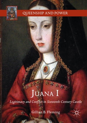 Juana I Legitimacy and Conflict in Sixteenth-Century Castile