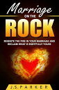 Marriage On The Rock Reignite the Fire In Your Relationship And Reclaim What Is Rightfully Yours【電子書籍】 J. S. Parker