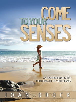 Come to Your Senses: An Inspirational Guide for All of Your Senses
