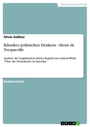 Klassiker politischen Denkens - Alexis de Tocqueville Analyse der Legitimation dreier Kapitel aus seinem Werk '?ber die Demokratie in Amerika'