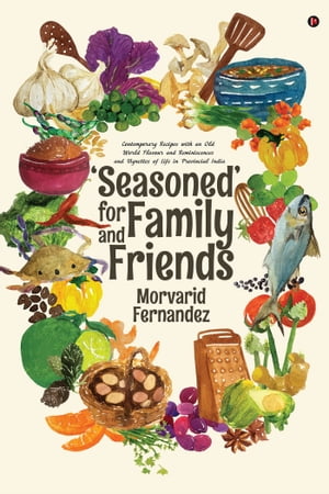 ‘Seasoned’ for Family and Friends Contemporary Recipes with an Old World Flavour and Reminiscences and Vignettes of Life in Provincial India【電子書籍】 Morvarid Fernandez