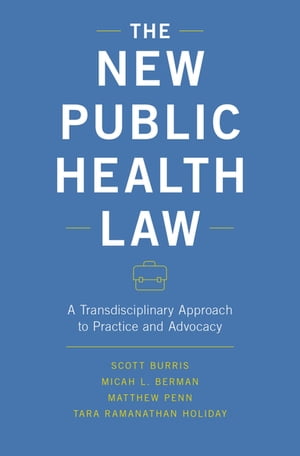 The New Public Health Law A Transdisciplinary Approach to Practice and Advocacy【電子書籍】 Micah L. Berman