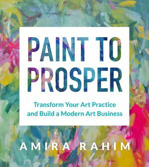 Paint to Prosper Transform Your Art Practice and Build a Modern Art Business【電子書籍】[ Amira Rahim ]