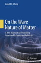 On the Wave Nature of Matter A New Approach to Reconciling Quantum Mechanics and Relativity【電子書籍】 Donald C. Chang