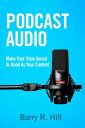Podcast Audio: Make Your Show Sound As Good As Your Content【電子書籍】[ Barry R Hill ...