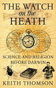 The Watch on the Heath: Science and Religion before Darwin (Text Only)【電子書籍】 Keith Thomson